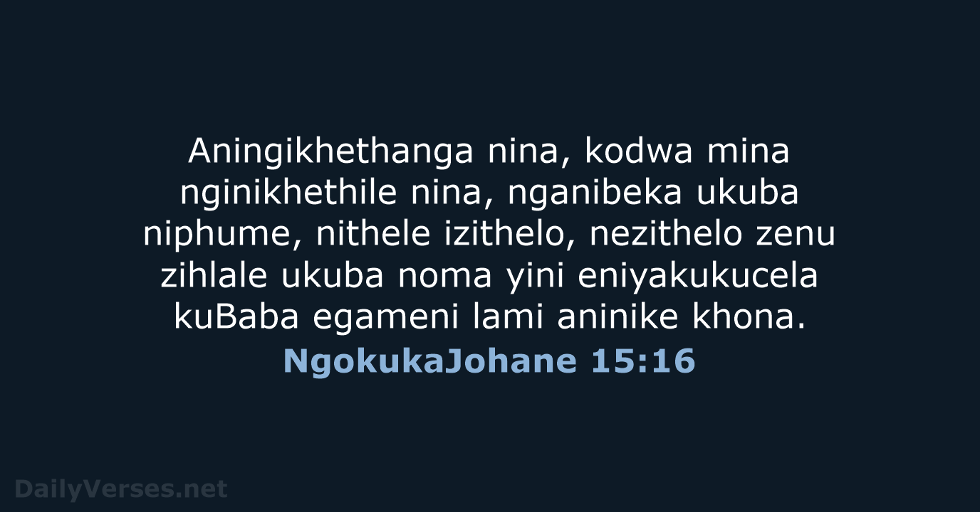 Aningikhethanga nina, kodwa mina nginikhethile nina, nganibeka ukuba niphume, nithele izithelo, nezithelo… NgokukaJohane 15:16