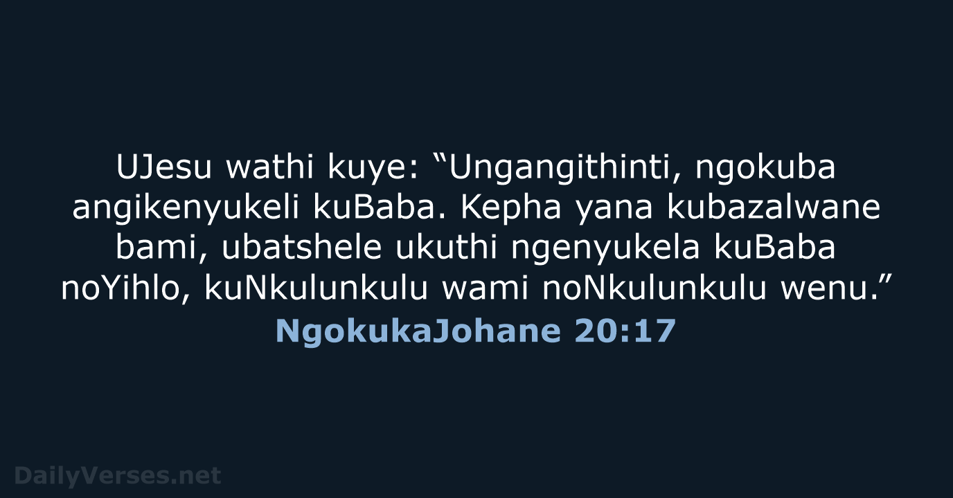 UJesu wathi kuye: “Ungangithinti, ngokuba angikenyukeli kuBaba. Kepha yana kubazalwane bami, ubatshele… NgokukaJohane 20:17