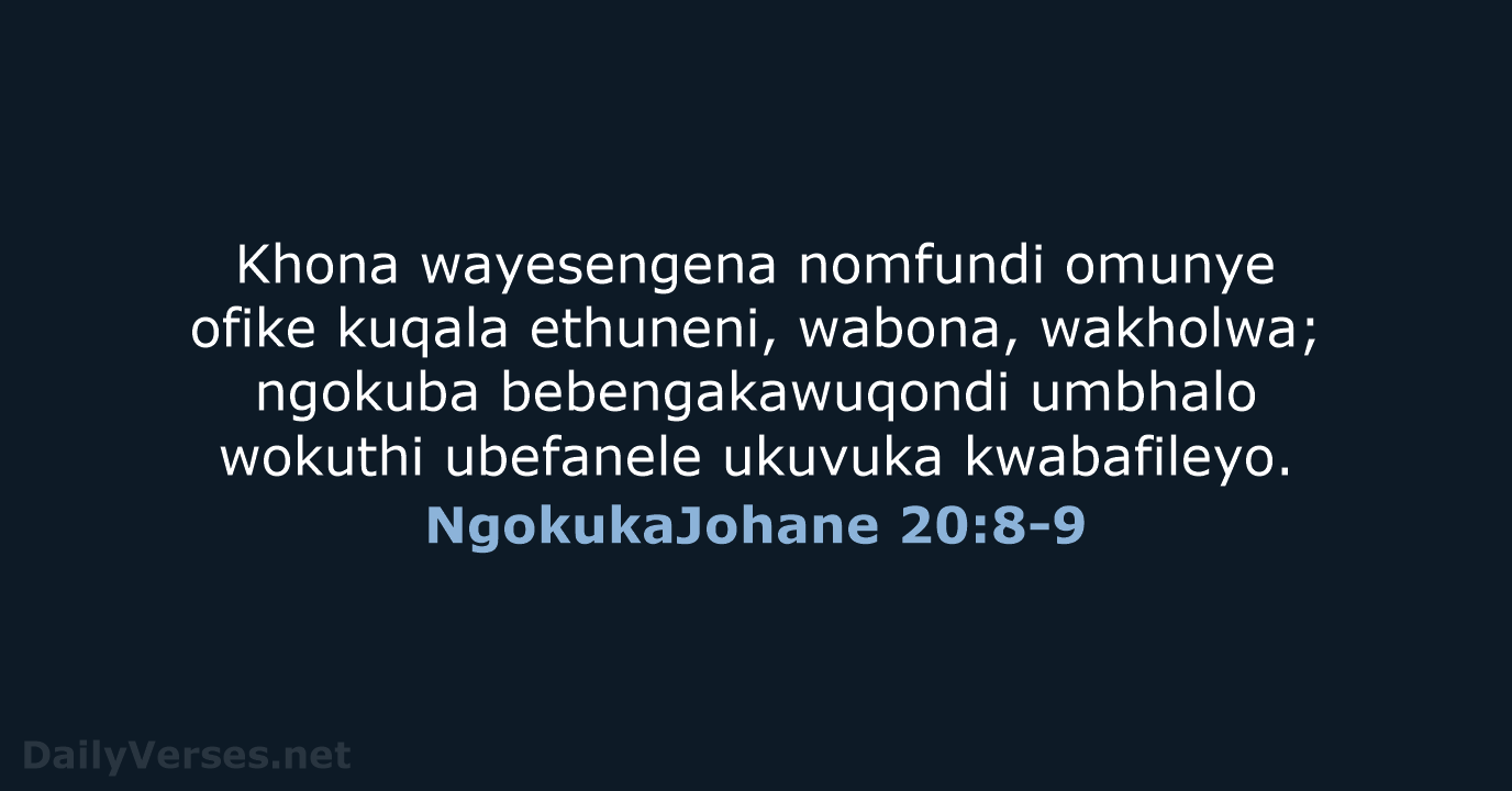Khona wayesengena nomfundi omunye ofike kuqala ethuneni, wabona, wakholwa; ngokuba bebengakawuqondi umbhalo… NgokukaJohane 20:8-9