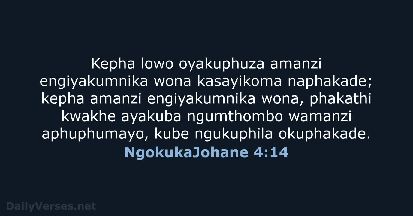 Kepha lowo oyakuphuza amanzi engiyakumnika wona kasayikoma naphakade; kepha amanzi engiyakumnika wona… NgokukaJohane 4:14