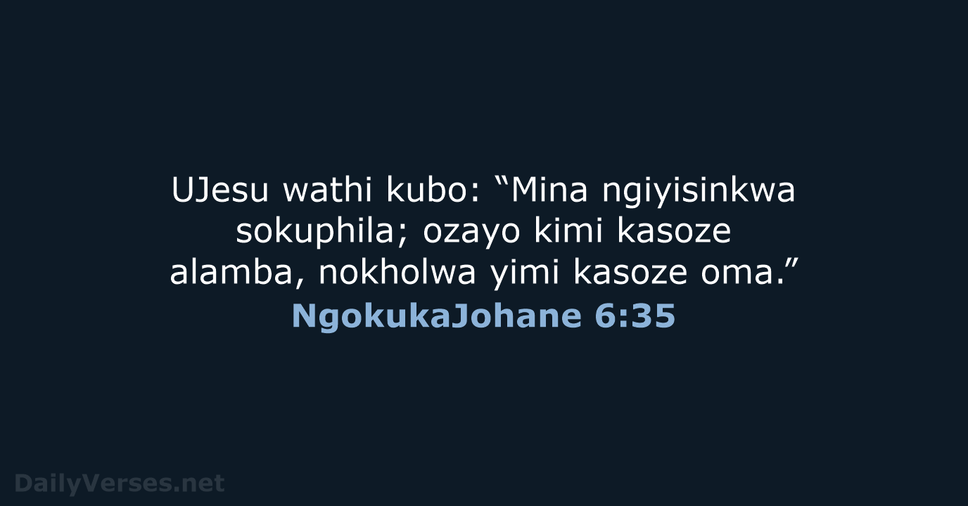 UJesu wathi kubo: “Mina ngiyisinkwa sokuphila; ozayo kimi kasoze alamba, nokholwa yimi kasoze oma.” NgokukaJohane 6:35