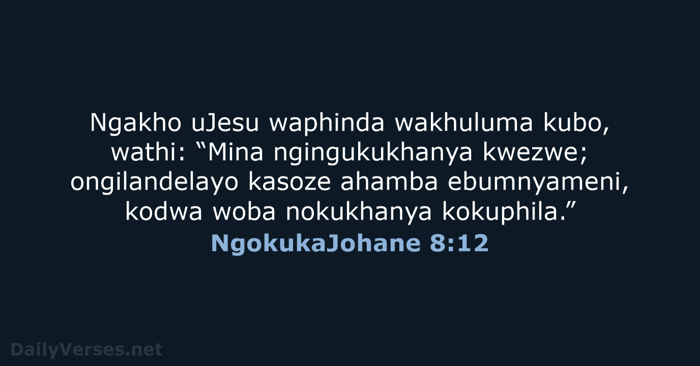 Ngakho uJesu waphinda wakhuluma kubo, wathi: “Mina ngingukukhanya kwezwe; ongilandelayo kasoze ahamba… NgokukaJohane 8:12