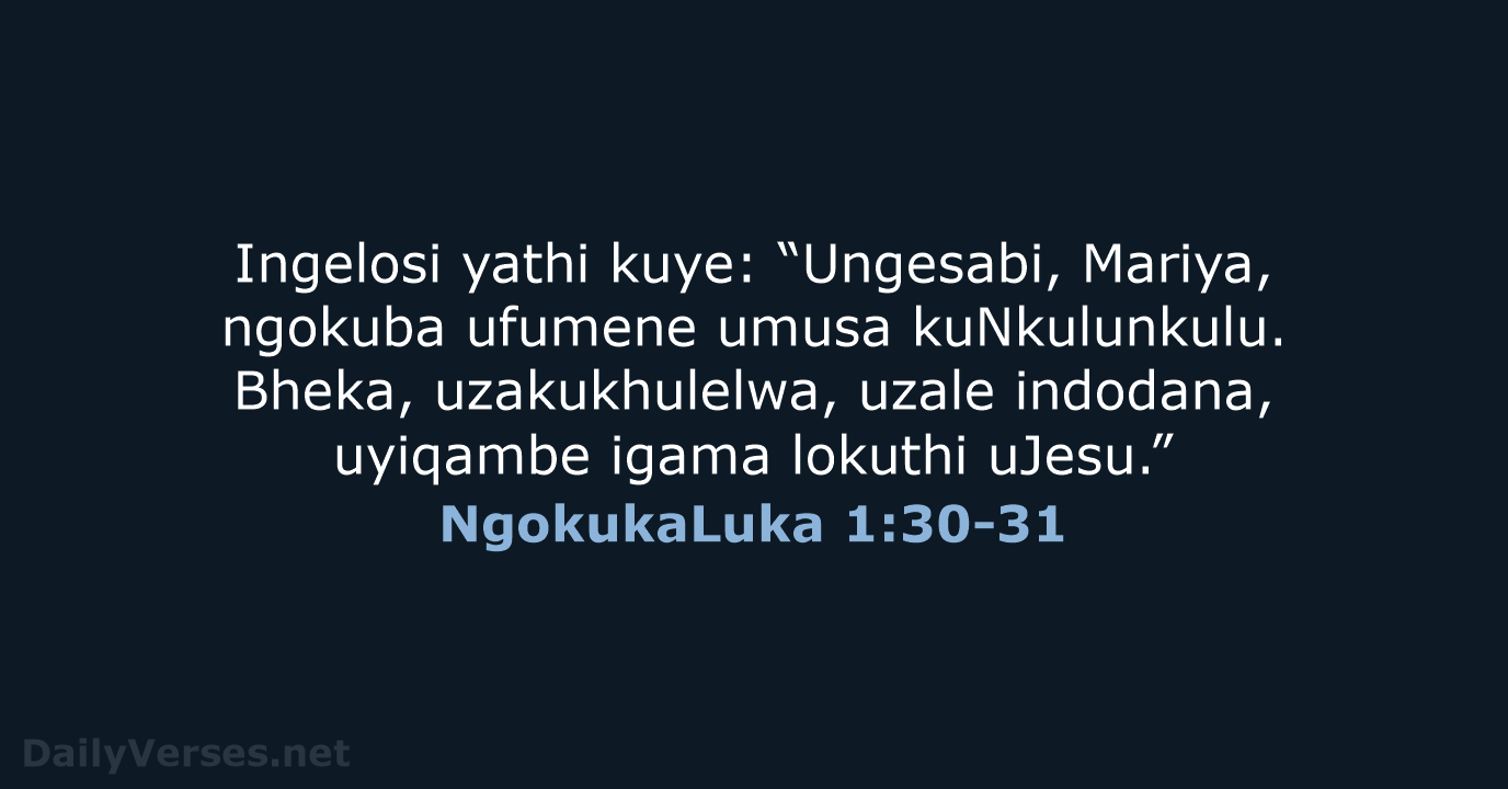 Ingelosi yathi kuye: “Ungesabi, Mariya, ngokuba ufumene umusa kuNkulunkulu. Bheka, uzakukhulelwa, uzale… NgokukaLuka 1:30-31