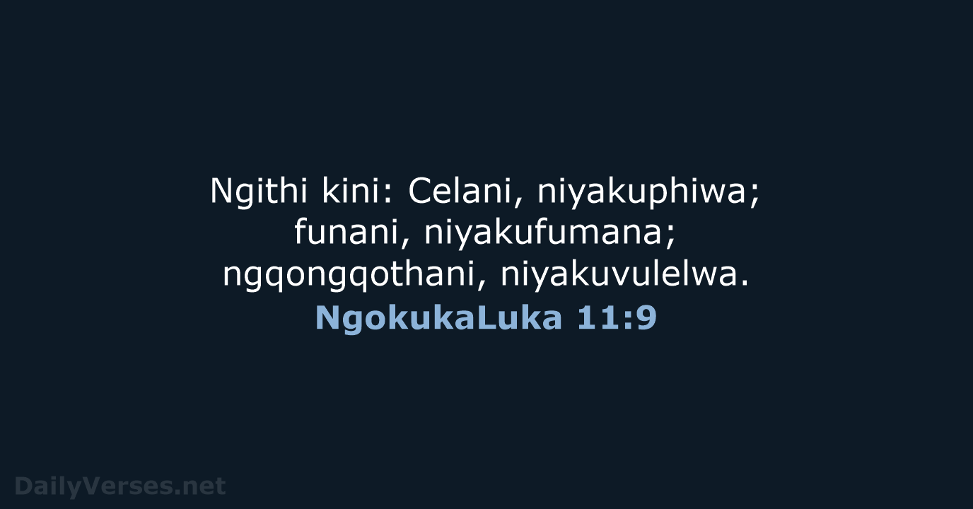 Ngithi kini: Celani, niyakuphiwa; funani, niyakufumana; ngqongqothani, niyakuvulelwa. NgokukaLuka 11:9
