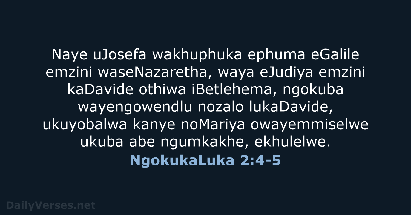 Naye uJosefa wakhuphuka ephuma eGalile emzini waseNazaretha, waya eJudiya emzini kaDavide othiwa… NgokukaLuka 2:4-5