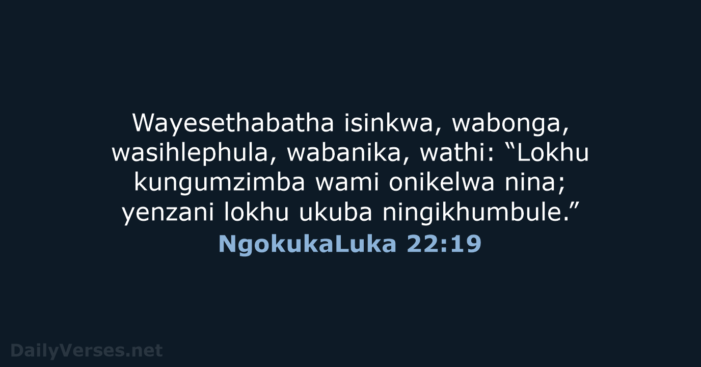Wayesethabatha isinkwa, wabonga, wasihlephula, wabanika, wathi: “Lokhu kungumzimba wami onikelwa nina; yenzani… NgokukaLuka 22:19
