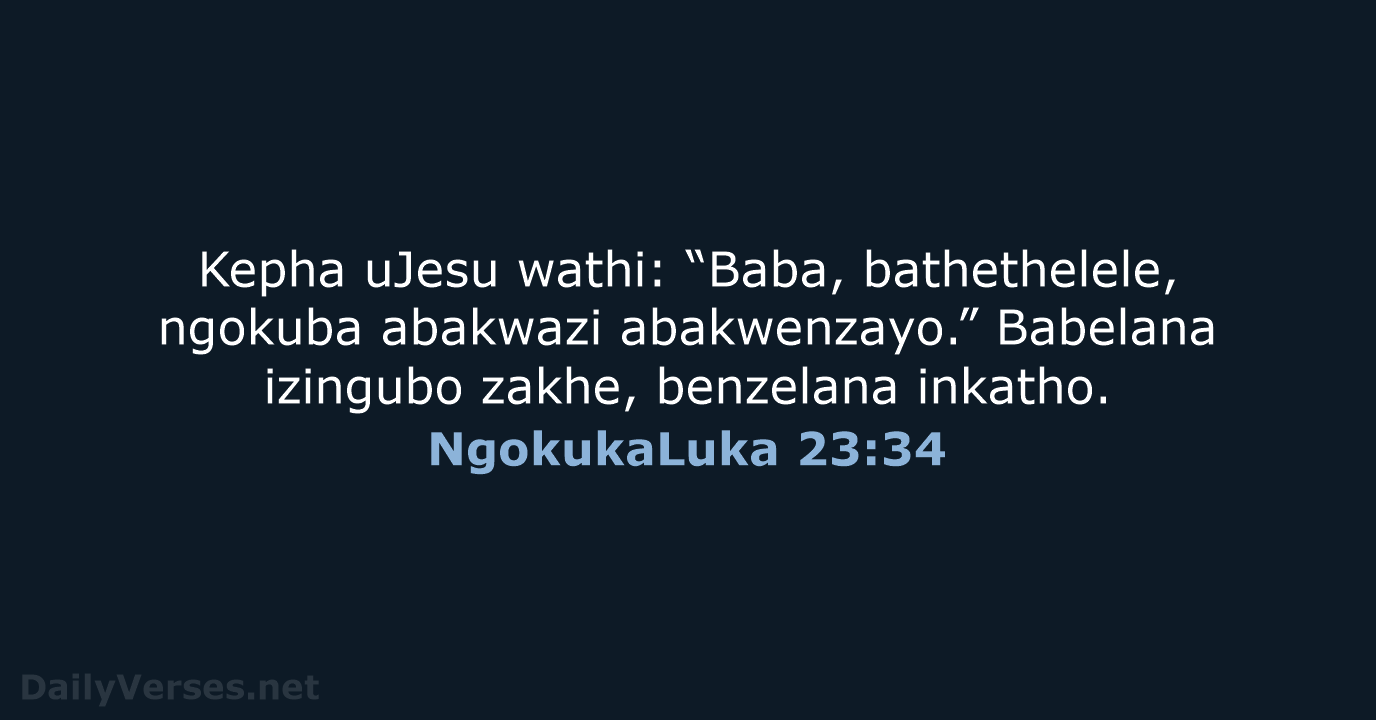 Kepha uJesu wathi: “Baba, bathethelele, ngokuba abakwazi abakwenzayo.” Babelana izingubo zakhe, benzelana inkatho. NgokukaLuka 23:34