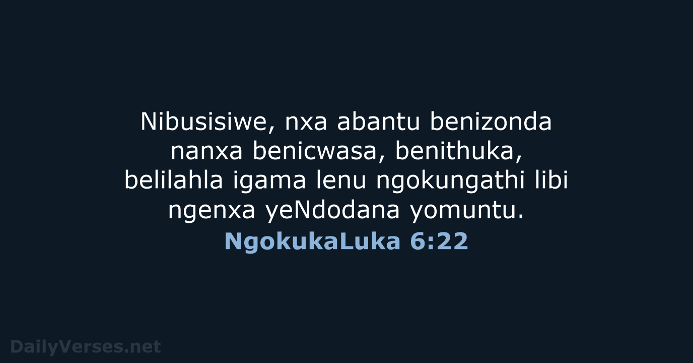 Nibusisiwe, nxa abantu benizonda nanxa benicwasa, benithuka, belilahla igama lenu ngokungathi libi… NgokukaLuka 6:22