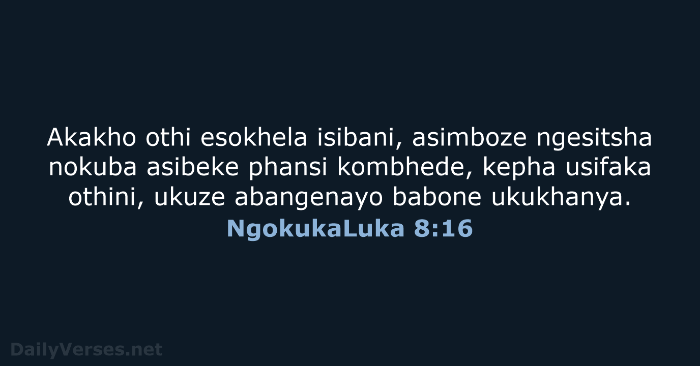 Akakho othi esokhela isibani, asimboze ngesitsha nokuba asibeke phansi kombhede, kepha usifaka… NgokukaLuka 8:16