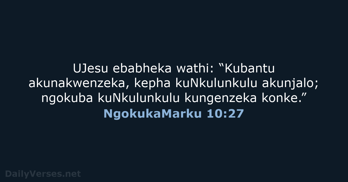 UJesu ebabheka wathi: “Kubantu akunakwenzeka, kepha kuNkulunkulu akunjalo; ngokuba kuNkulunkulu kungenzeka konke.” NgokukaMarku 10:27