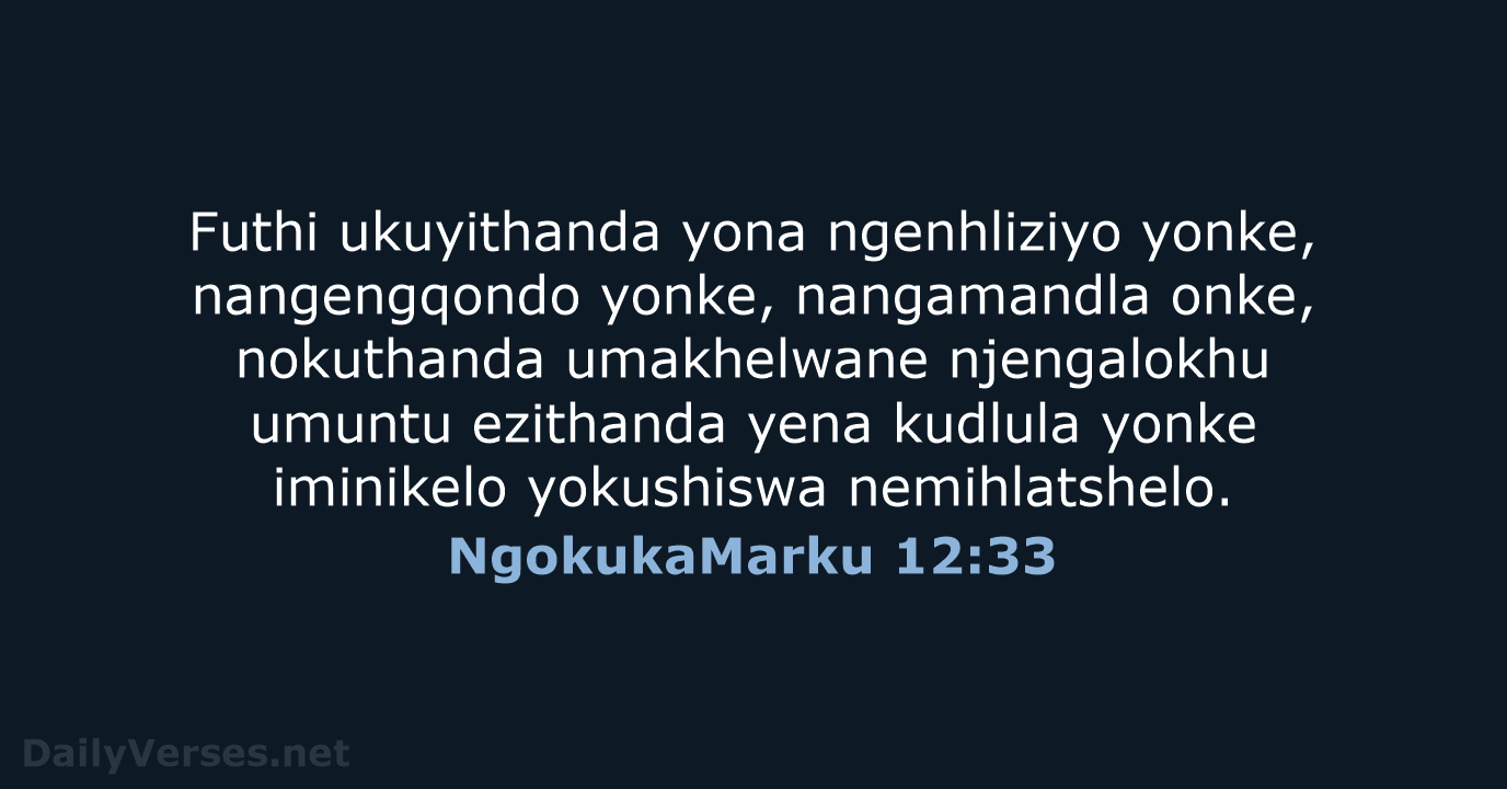 Futhi ukuyithanda yona ngenhliziyo yonke, nangengqondo yonke, nangamandla onke, nokuthanda umakhelwane njengalokhu… NgokukaMarku 12:33