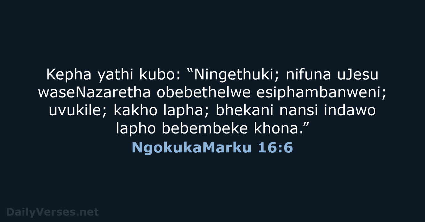 Kepha yathi kubo: “Ningethuki; nifuna uJesu waseNazaretha obebethelwe esiphambanweni; uvukile; kakho lapha… NgokukaMarku 16:6