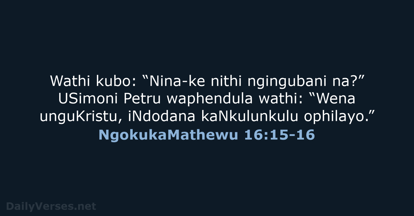 Wathi kubo: “Nina-ke nithi ngingubani na?” USimoni Petru waphendula wathi: “Wena unguKristu… NgokukaMathewu 16:15-16