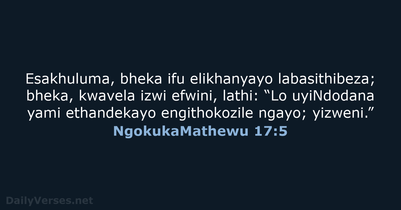 Esakhuluma, bheka ifu elikhanyayo labasithibeza; bheka, kwavela izwi efwini, lathi: “Lo uyiNdodana… NgokukaMathewu 17:5
