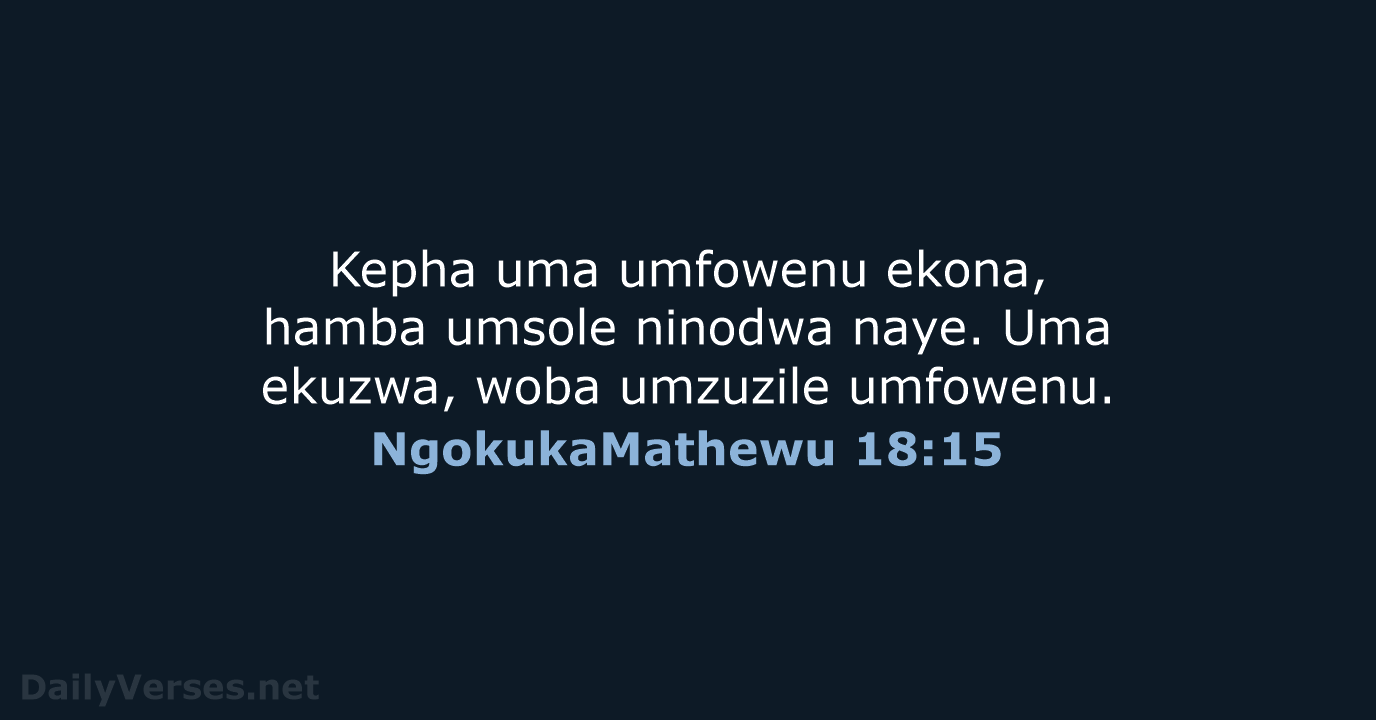 Kepha uma umfowenu ekona, hamba umsole ninodwa naye. Uma ekuzwa, woba umzuzile umfowenu. NgokukaMathewu 18:15
