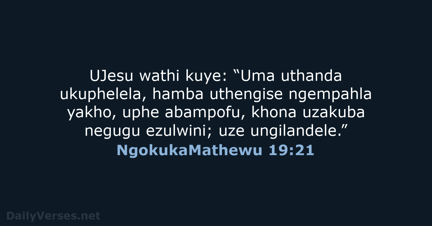 UJesu wathi kuye: “Uma uthanda ukuphelela, hamba uthengise ngempahla yakho, uphe abampofu… NgokukaMathewu 19:21