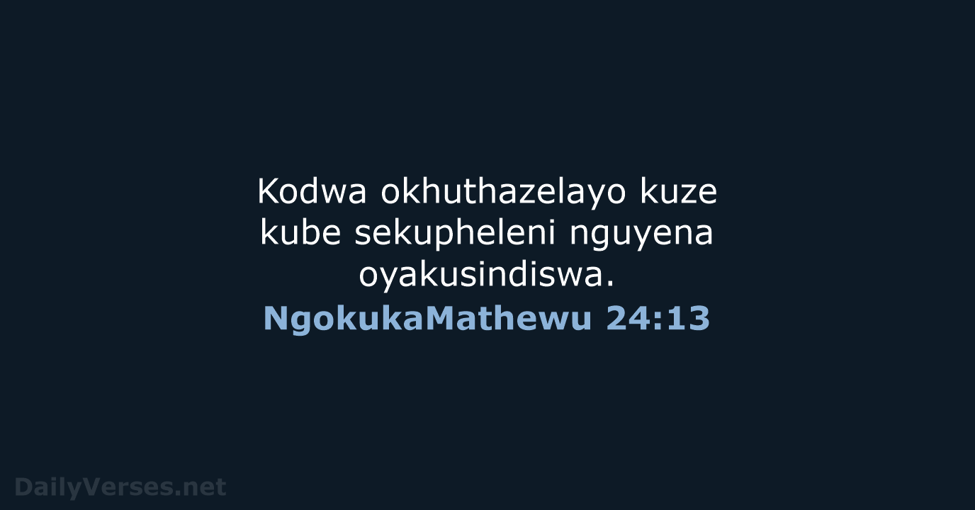 Kodwa okhuthazelayo kuze kube sekupheleni nguyena oyakusindiswa. NgokukaMathewu 24:13