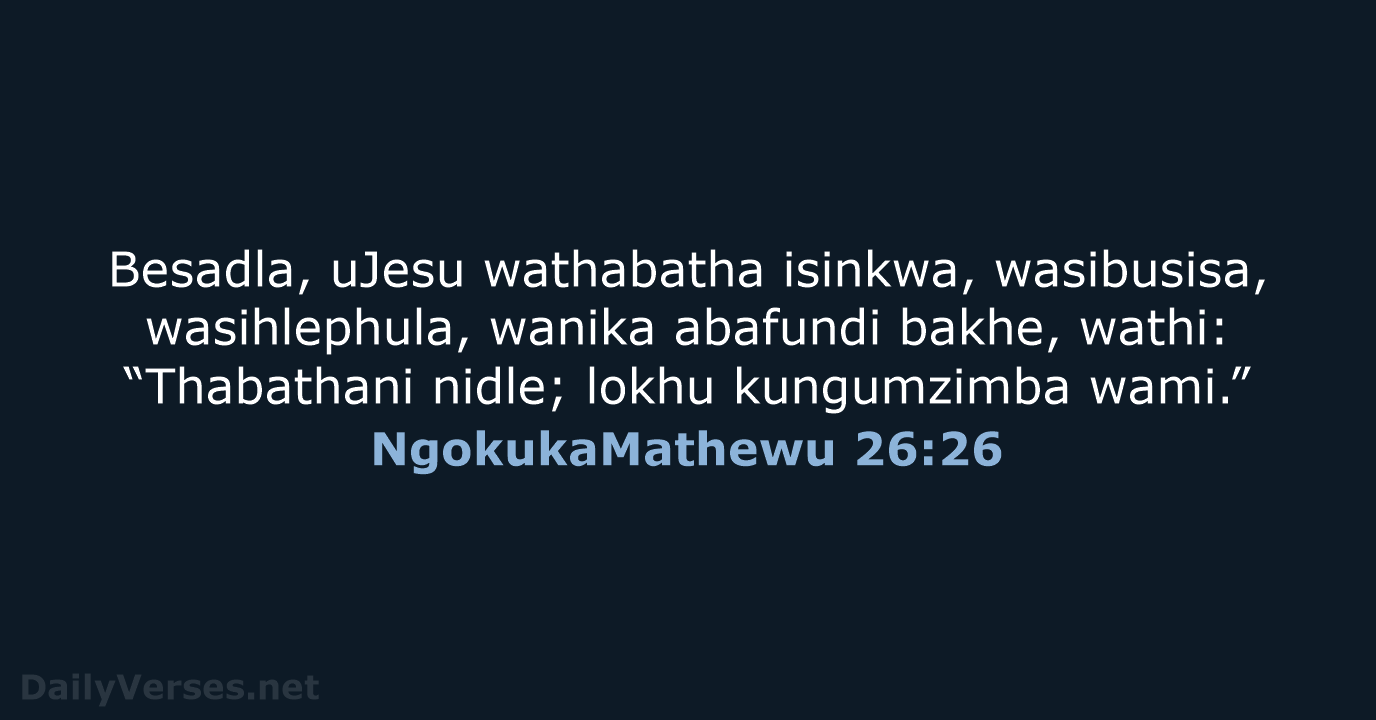 Besadla, uJesu wathabatha isinkwa, wasibusisa, wasihlephula, wanika abafundi bakhe, wathi: “Thabathani nidle… NgokukaMathewu 26:26