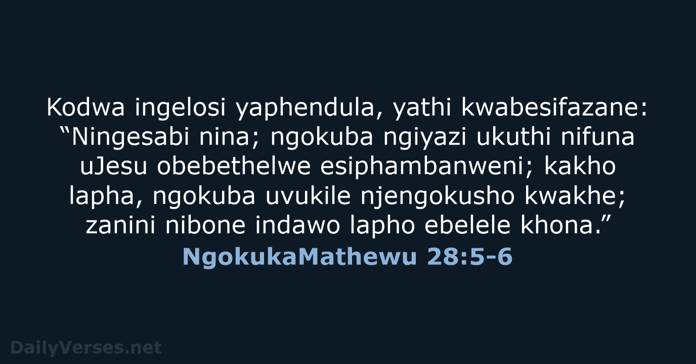 Kodwa ingelosi yaphendula, yathi kwabesifazane: “Ningesabi nina; ngokuba ngiyazi ukuthi nifuna uJesu… NgokukaMathewu 28:5-6