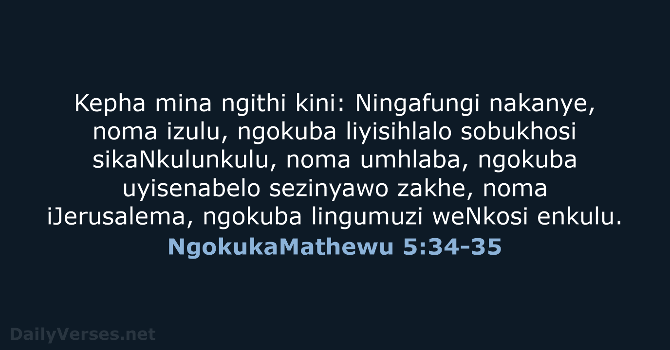 Kepha mina ngithi kini: Ningafungi nakanye, noma izulu, ngokuba liyisihlalo sobukhosi sikaNkulunkulu… NgokukaMathewu 5:34-35