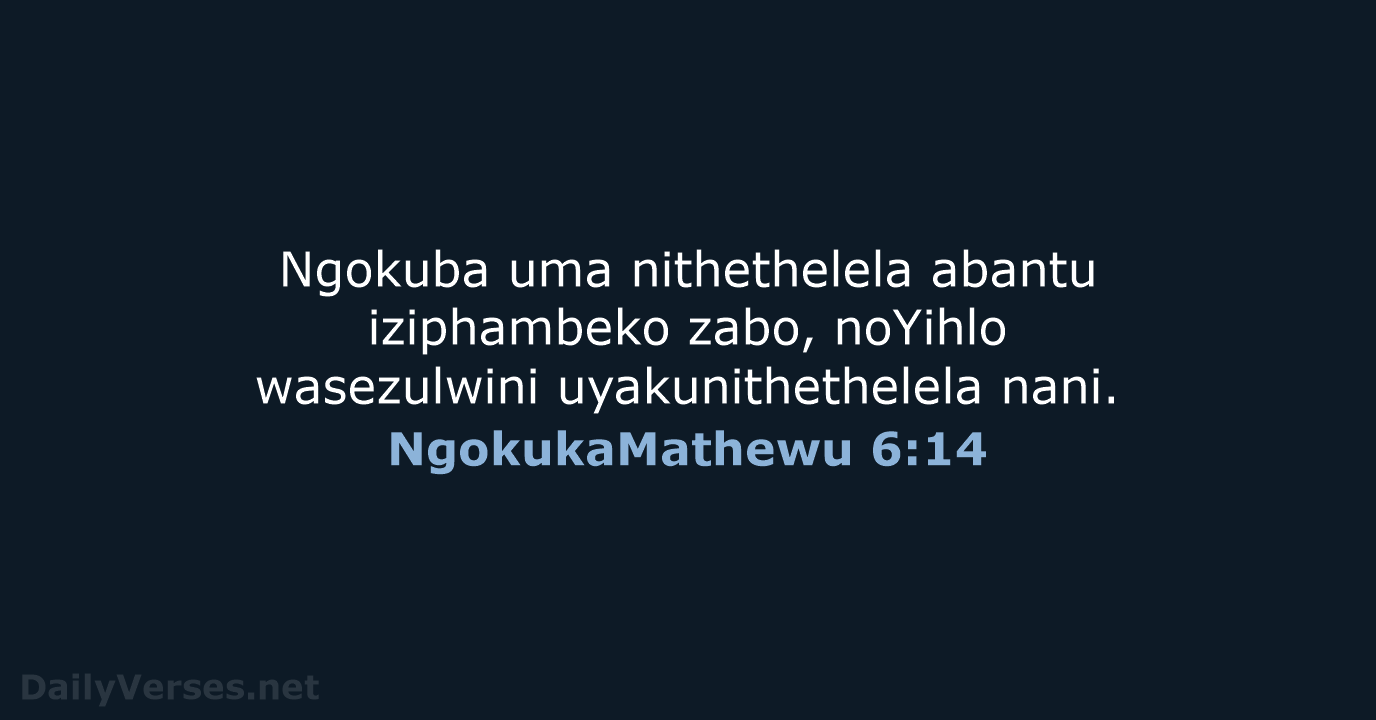 Ngokuba uma nithethelela abantu iziphambeko zabo, noYihlo wasezulwini uyakunithethelela nani. NgokukaMathewu 6:14