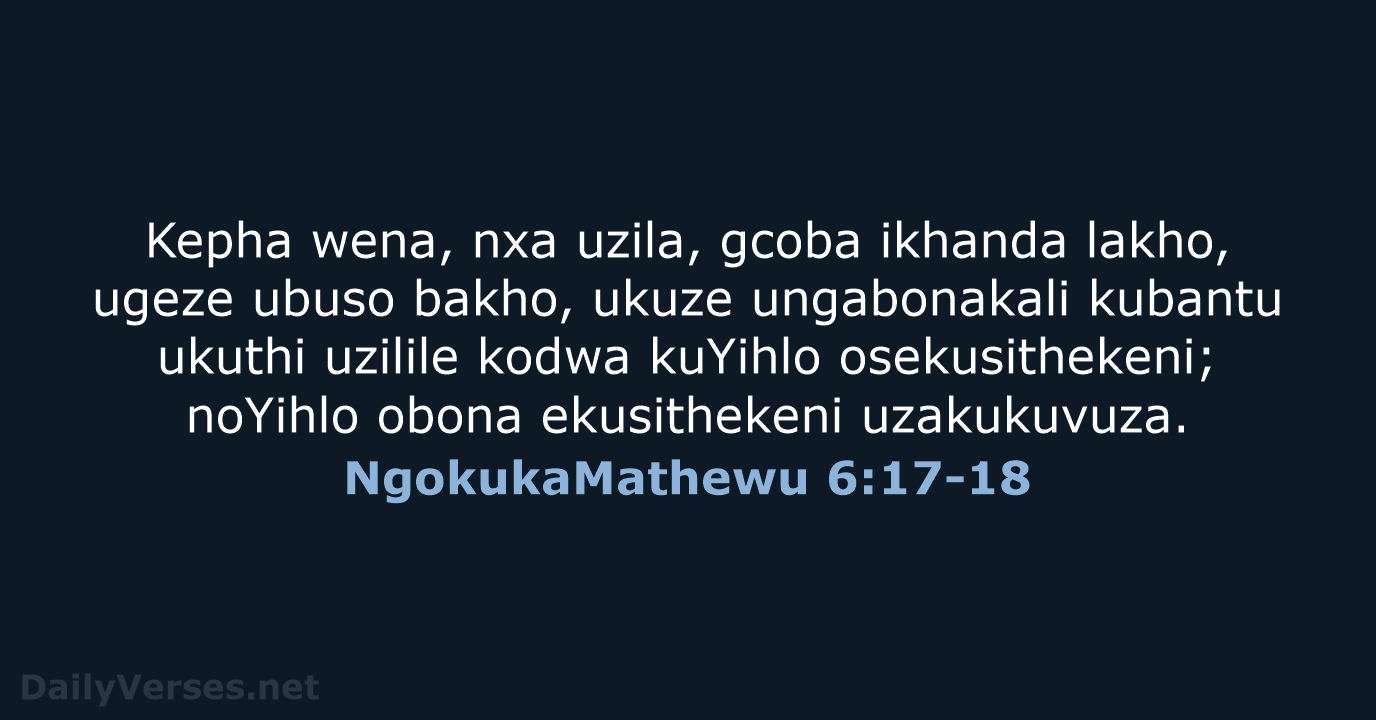 Kepha wena, nxa uzila, gcoba ikhanda lakho, ugeze ubuso bakho, ukuze ungabonakali… NgokukaMathewu 6:17-18