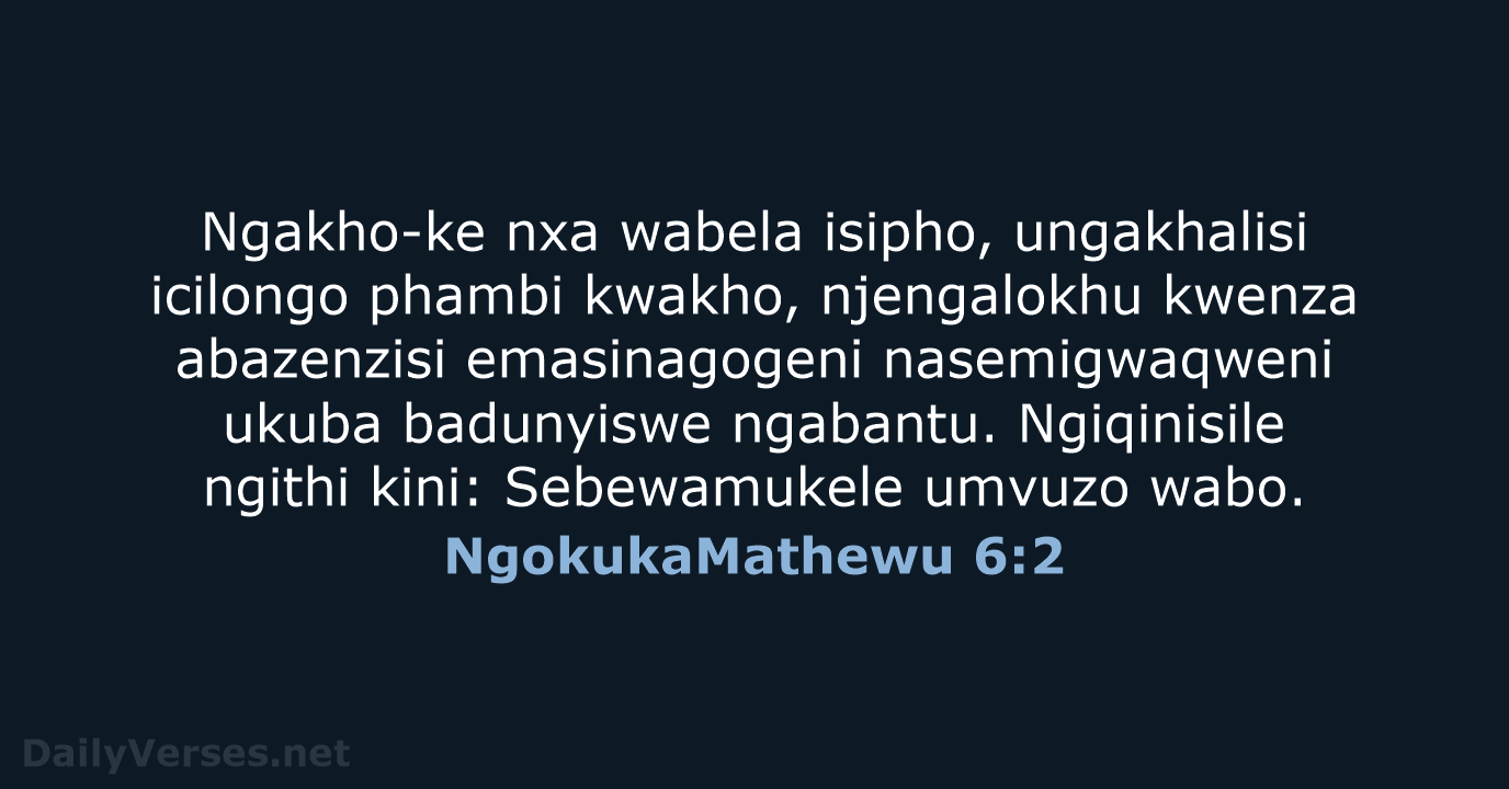 Ngakho-ke nxa wabela isipho, ungakhalisi icilongo phambi kwakho, njengalokhu kwenza abazenzisi emasinagogeni… NgokukaMathewu 6:2