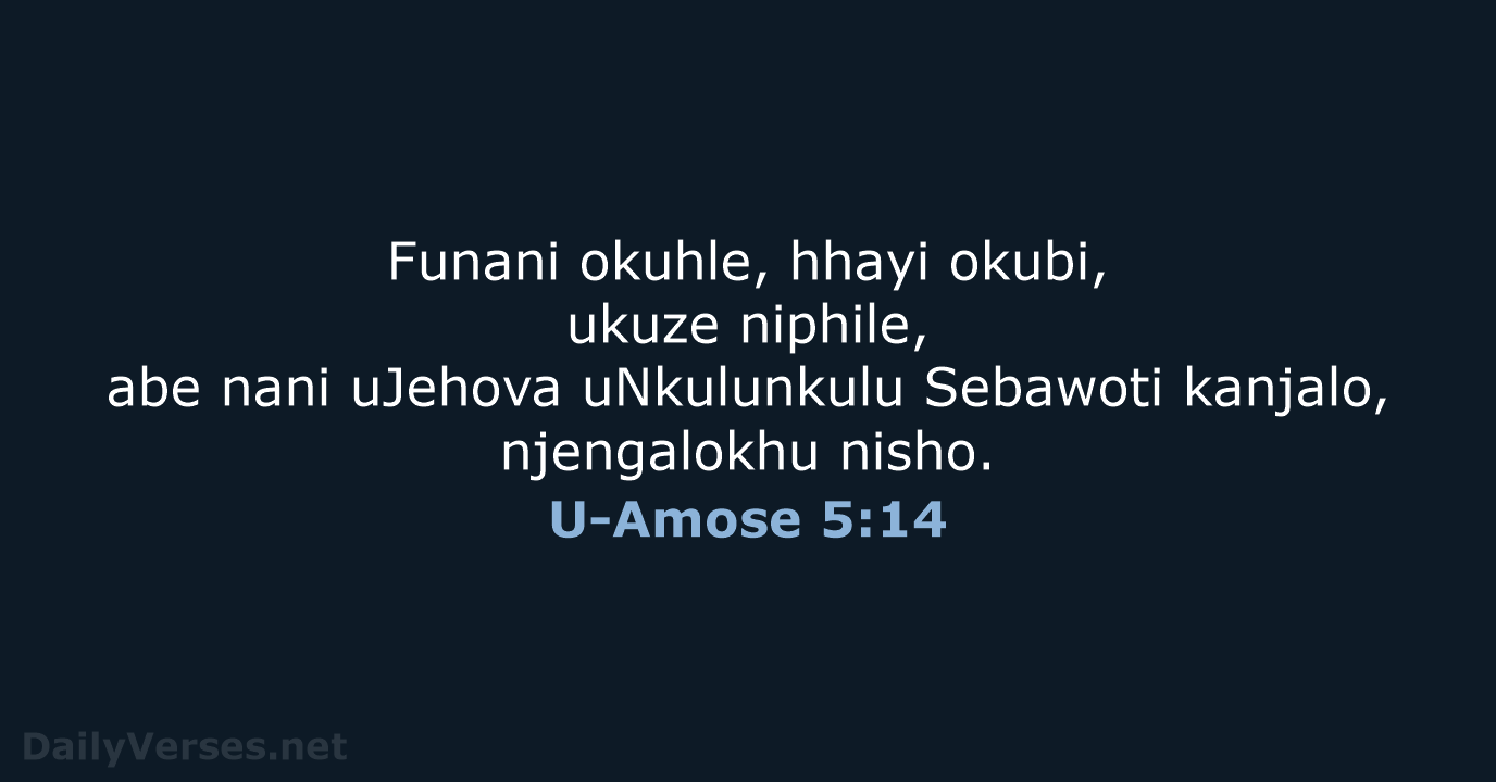 Funani okuhle, hhayi okubi, ukuze niphile, abe nani uJehova uNkulunkulu Sebawoti kanjalo, njengalokhu nisho. U-Amose 5:14