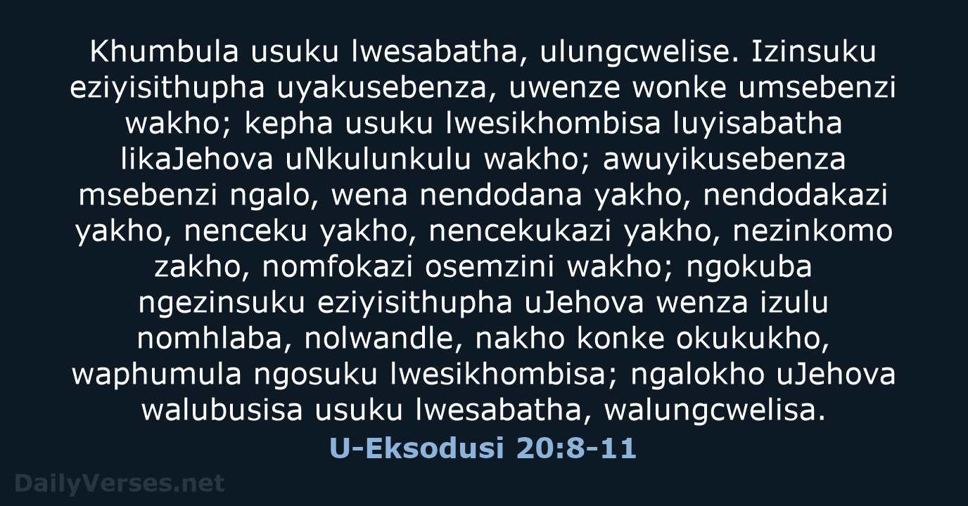 Khumbula usuku lwesabatha, ulungcwelise. Izinsuku eziyisithupha uyakusebenza, uwenze wonke umsebenzi wakho; kepha… U-Eksodusi 20:8-11