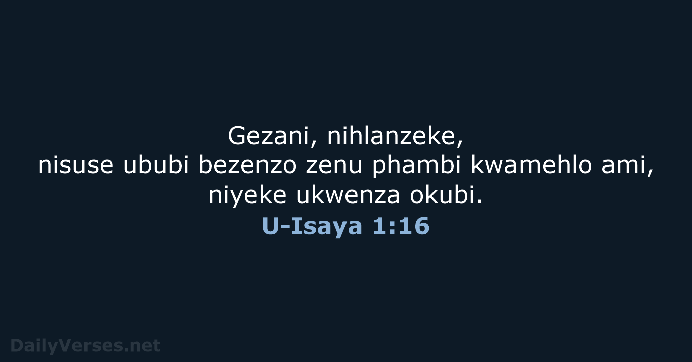 Gezani, nihlanzeke, nisuse ububi bezenzo zenu phambi kwamehlo ami, niyeke ukwenza okubi. U-Isaya 1:16