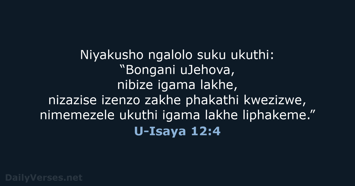 Niyakusho ngalolo suku ukuthi: “Bongani uJehova, nibize igama lakhe, nizazise izenzo zakhe… U-Isaya 12:4