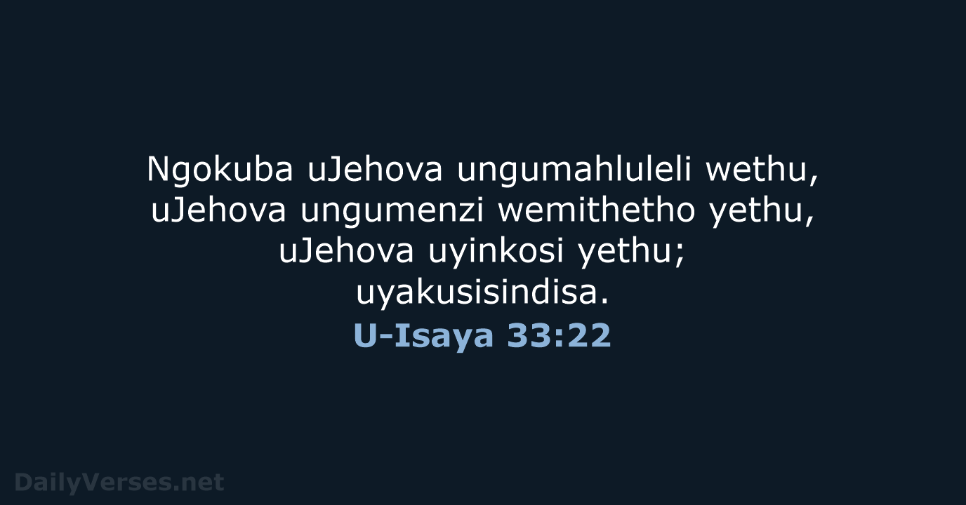 Ngokuba uJehova ungumahluleli wethu, uJehova ungumenzi wemithetho yethu, uJehova uyinkosi yethu; uyakusisindisa. U-Isaya 33:22