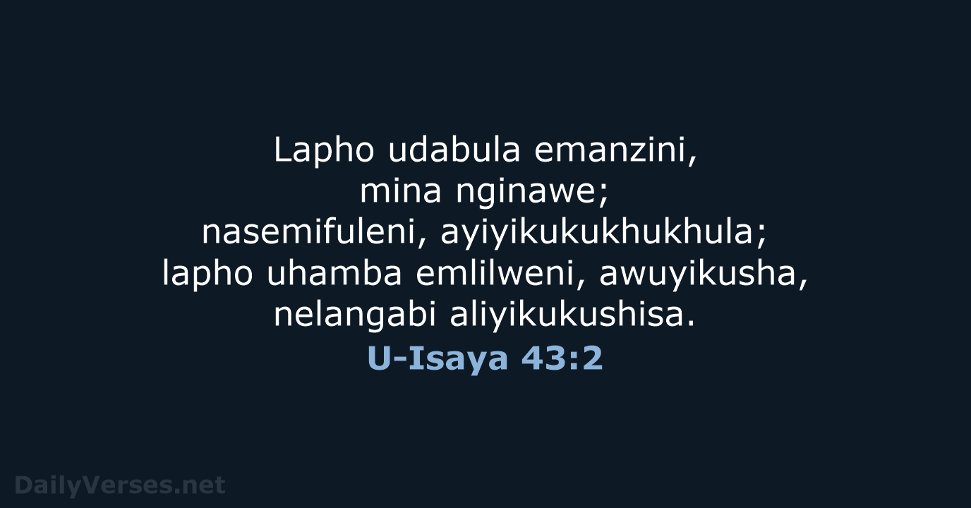 Lapho udabula emanzini, mina nginawe; nasemifuleni, ayiyikukukhukhula; lapho uhamba emlilweni, awuyikusha, nelangabi aliyikukushisa. U-Isaya 43:2