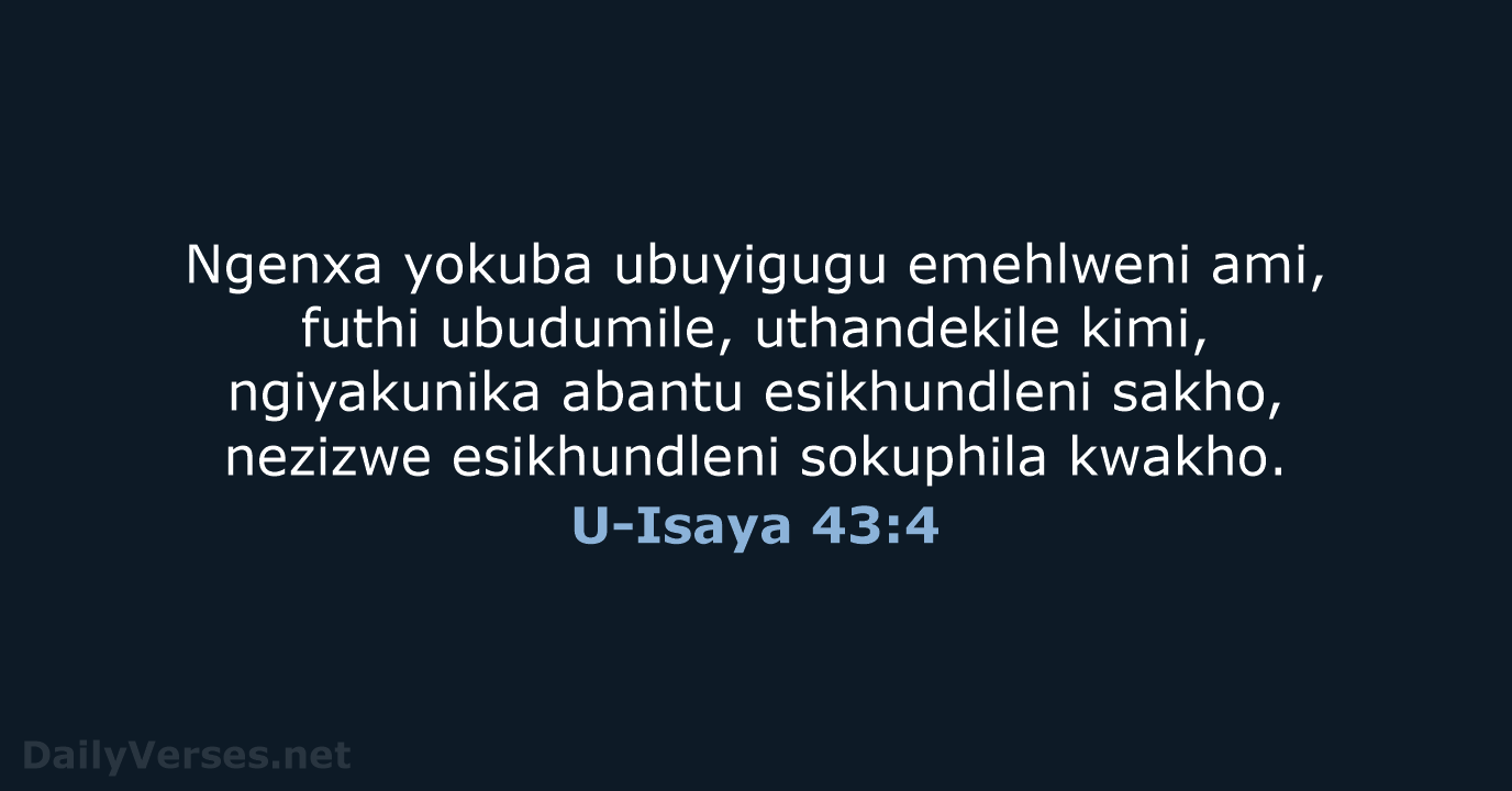 Ngenxa yokuba ubuyigugu emehlweni ami, futhi ubudumile, uthandekile kimi, ngiyakunika abantu esikhundleni… U-Isaya 43:4