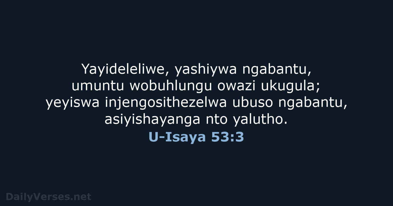 Yayideleliwe, yashiywa ngabantu, umuntu wobuhlungu owazi ukugula; yeyiswa injengosithezelwa ubuso ngabantu, asiyishayanga nto yalutho. U-Isaya 53:3