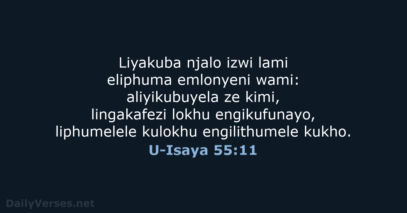 Liyakuba njalo izwi lami eliphuma emlonyeni wami: aliyikubuyela ze kimi, lingakafezi lokhu… U-Isaya 55:11