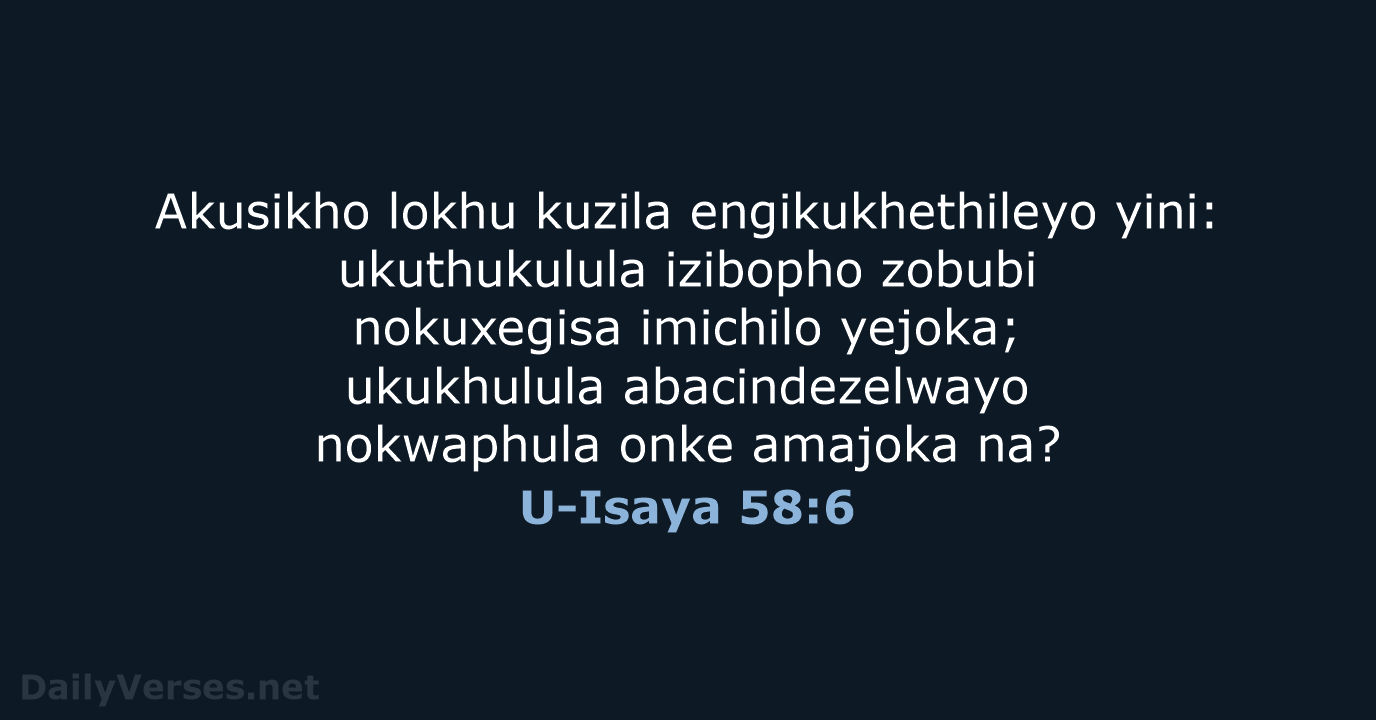 Akusikho lokhu kuzila engikukhethileyo yini: ukuthukulula izibopho zobubi nokuxegisa imichilo yejoka; ukukhulula… U-Isaya 58:6