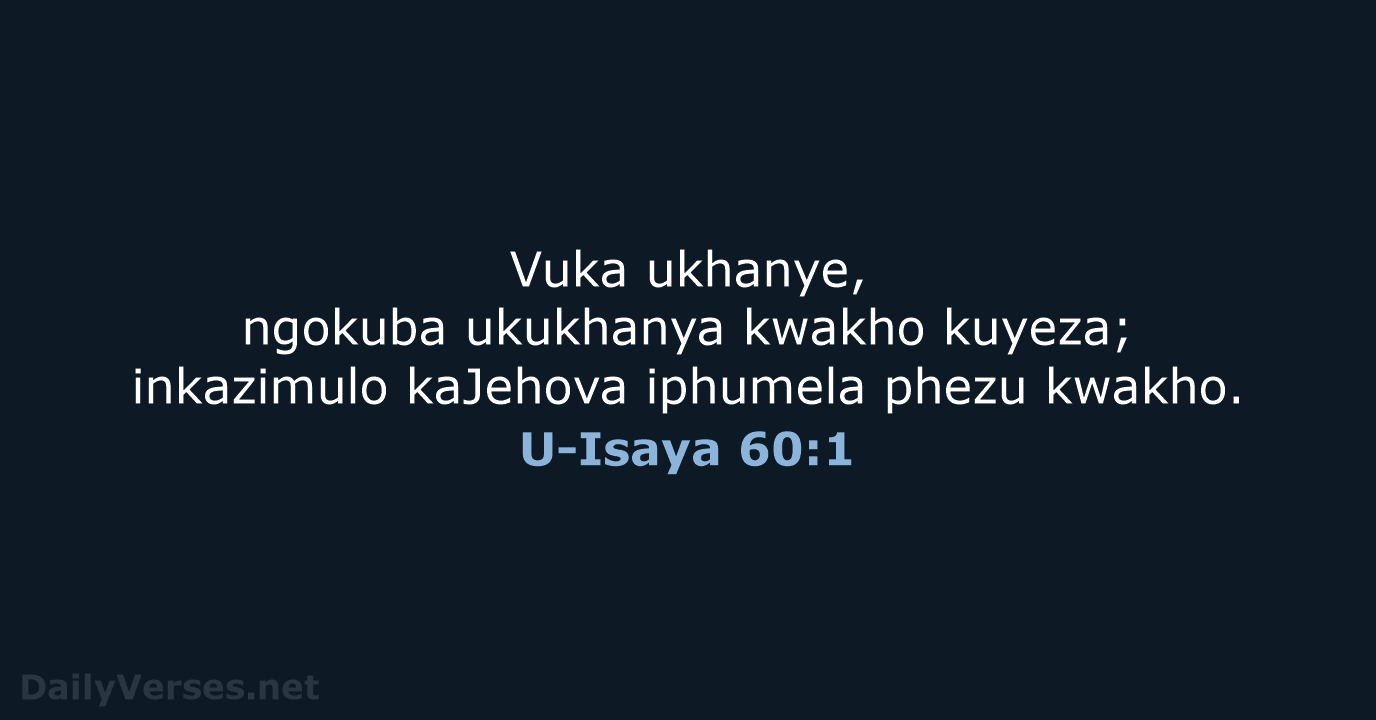 Vuka ukhanye, ngokuba ukukhanya kwakho kuyeza; inkazimulo kaJehova iphumela phezu kwakho. U-Isaya 60:1