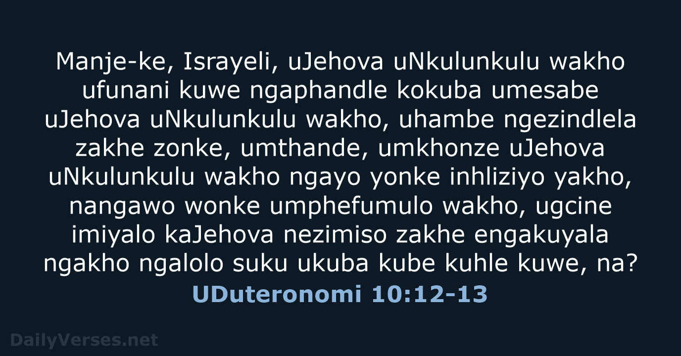 Manje-ke, Israyeli, uJehova uNkulunkulu wakho ufunani kuwe ngaphandle kokuba umesabe uJehova uNkulunkulu… UDuteronomi 10:12-13