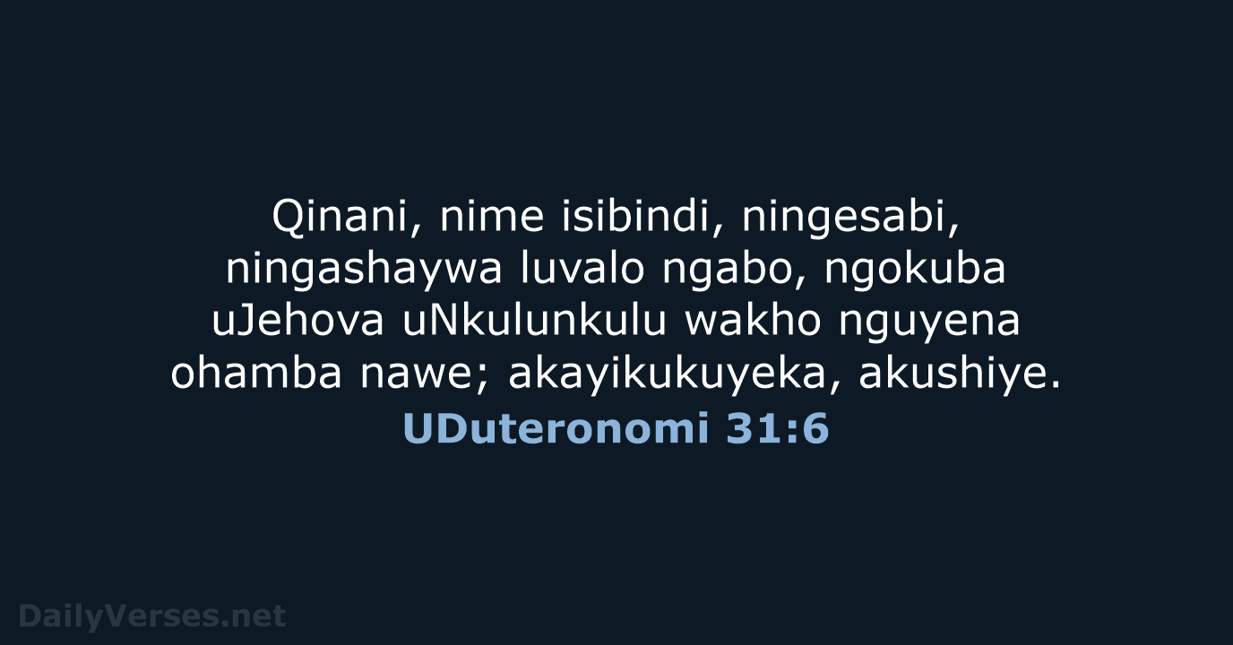 Qinani, nime isibindi, ningesabi, ningashaywa luvalo ngabo, ngokuba uJehova uNkulunkulu wakho nguyena… UDuteronomi 31:6