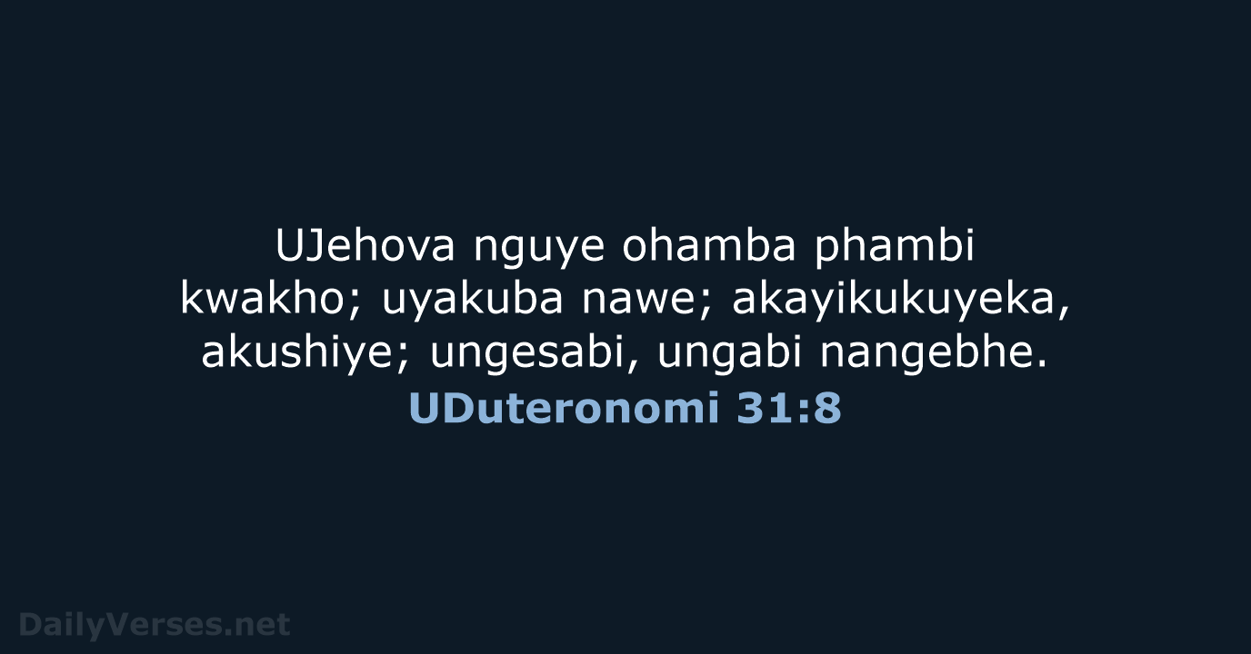 UJehova nguye ohamba phambi kwakho; uyakuba nawe; akayikukuyeka, akushiye; ungesabi, ungabi nangebhe. UDuteronomi 31:8