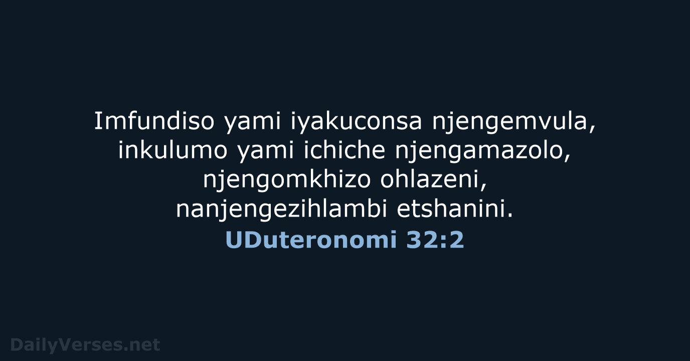 Imfundiso yami iyakuconsa njengemvula, inkulumo yami ichiche njengamazolo, njengomkhizo ohlazeni, nanjengezihlambi etshanini. UDuteronomi 32:2
