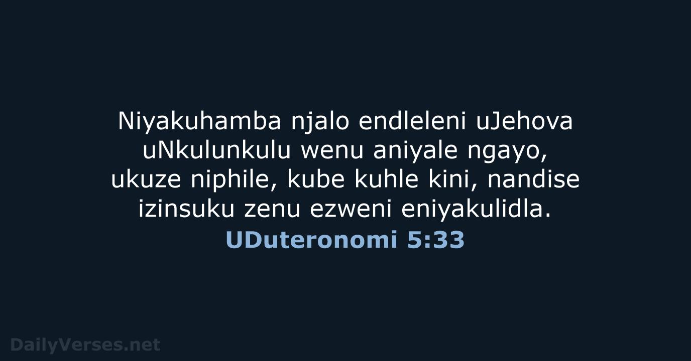 Niyakuhamba njalo endleleni uJehova uNkulunkulu wenu aniyale ngayo, ukuze niphile, kube kuhle… UDuteronomi 5:33