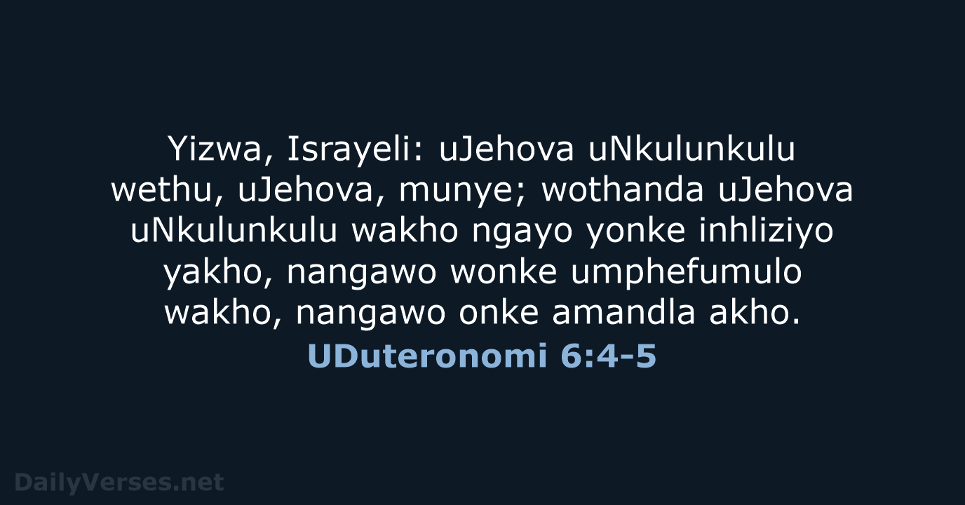 Yizwa, Israyeli: uJehova uNkulunkulu wethu, uJehova, munye; wothanda uJehova uNkulunkulu wakho ngayo… UDuteronomi 6:4-5