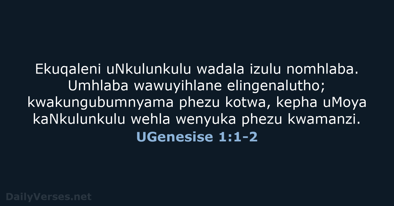 Ekuqaleni uNkulunkulu wadala izulu nomhlaba. Umhlaba wawuyihlane elingenalutho; kwakungubumnyama phezu kotwa, kepha… UGenesise 1:1-2