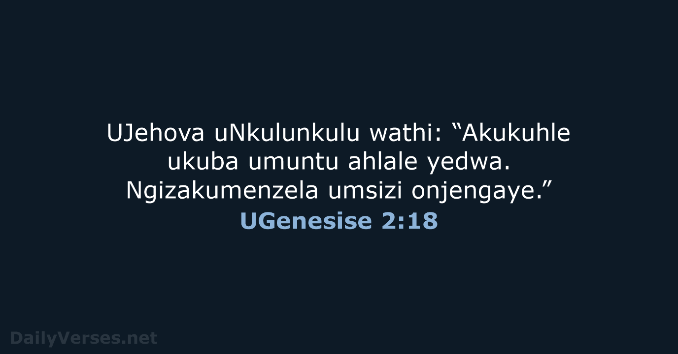 UJehova uNkulunkulu wathi: “Akukuhle ukuba umuntu ahlale yedwa. Ngizakumenzela umsizi onjengaye.” UGenesise 2:18