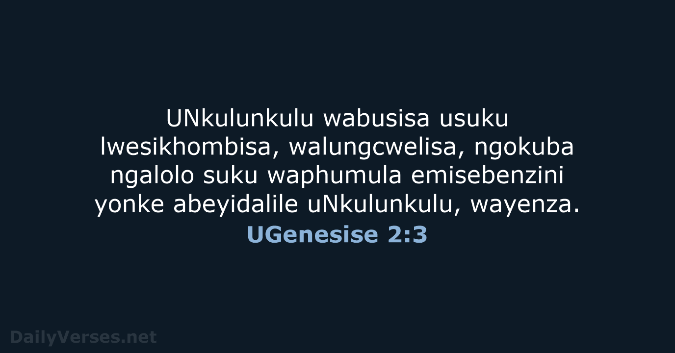 UNkulunkulu wabusisa usuku lwesikhombisa, walungcwelisa, ngokuba ngalolo suku waphumula emisebenzini yonke abeyidalile uNkulunkulu, wayenza. UGenesise 2:3