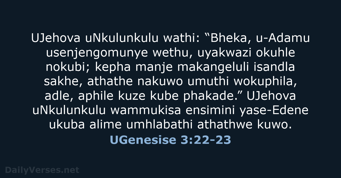 UJehova uNkulunkulu wathi: “Bheka, u-Adamu usenjengomunye wethu, uyakwazi okuhle nokubi; kepha manje… UGenesise 3:22-23