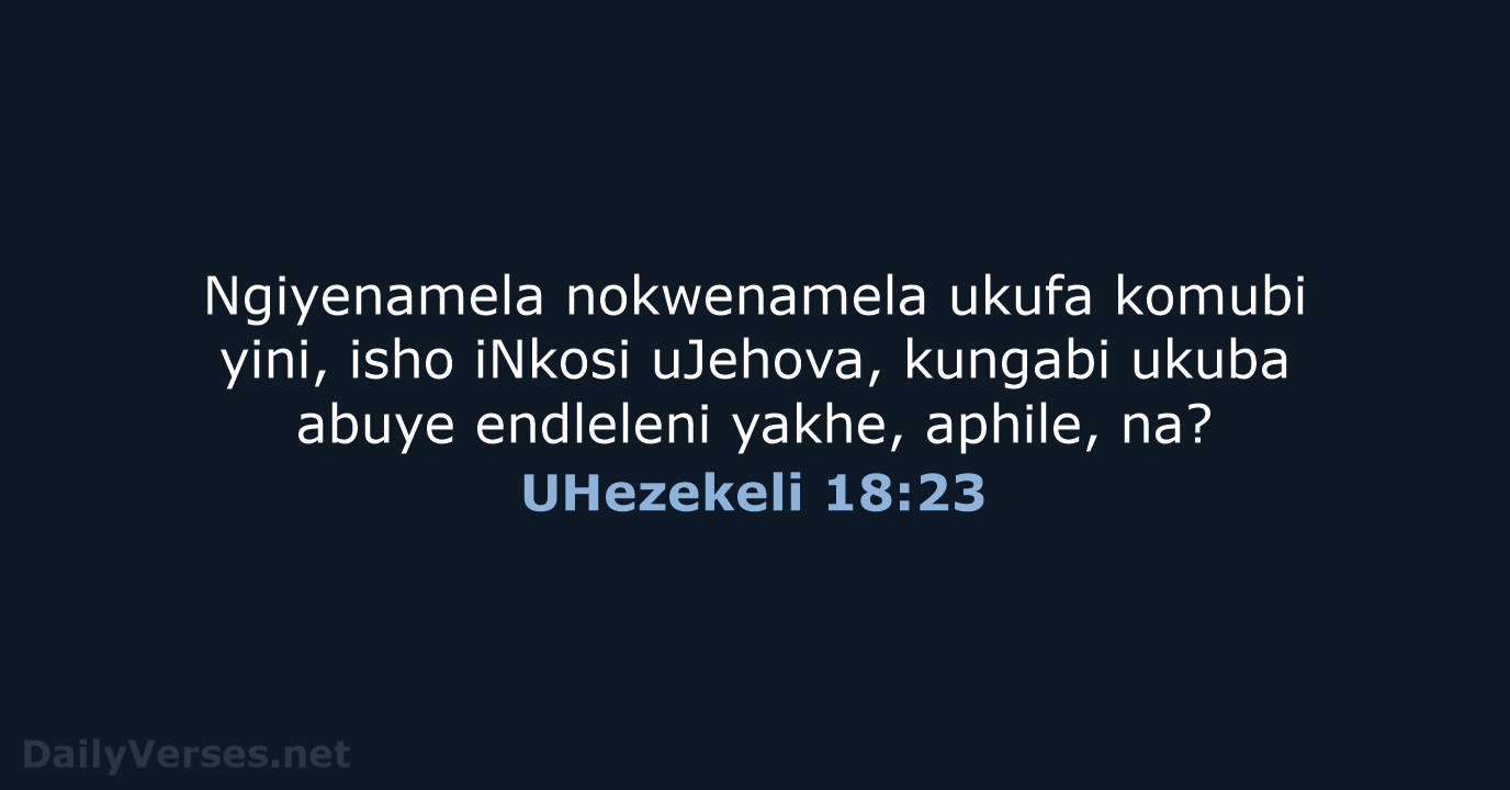 Ngiyenamela nokwenamela ukufa komubi yini, isho iNkosi uJehova, kungabi ukuba abuye endleleni… UHezekeli 18:23