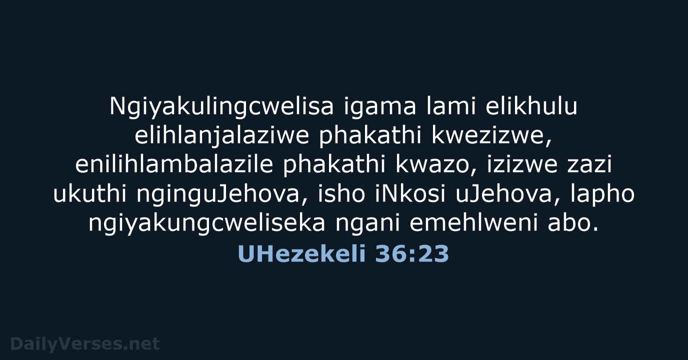 Ngiyakulingcwelisa igama lami elikhulu elihlanjalaziwe phakathi kwezizwe, enilihlambalazile phakathi kwazo, izizwe zazi… UHezekeli 36:23